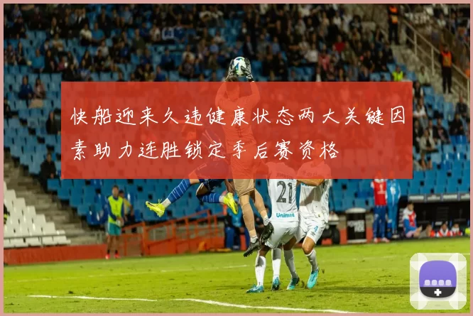 快船迎来久违健康状态两大关键因素助力连胜锁定季后赛资格