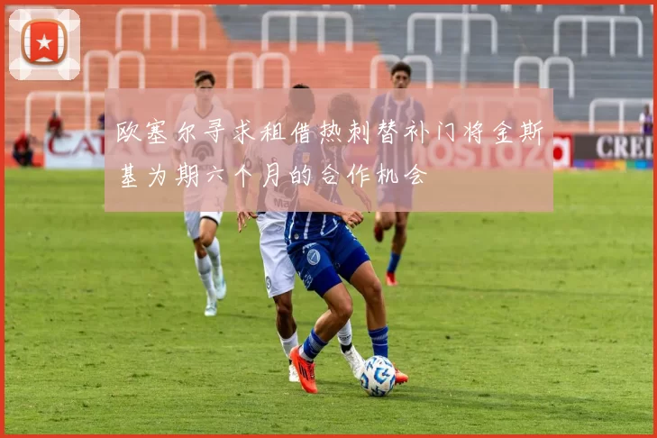 欧塞尔寻求租借热刺替补门将金斯基为期六个月的合作机会