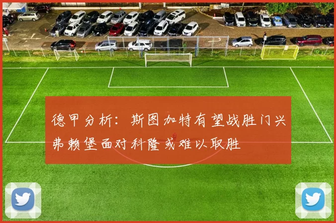 德甲分析：斯图加特有望战胜门兴弗赖堡面对科隆或难以取胜