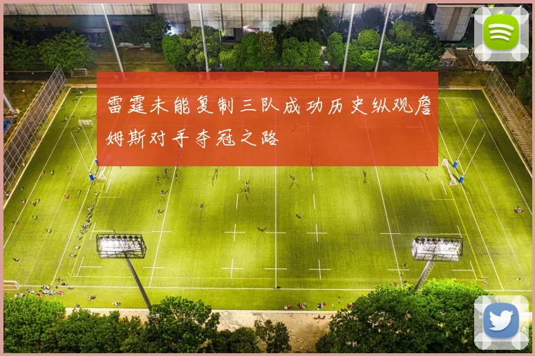 雷霆未能复制三队成功历史纵观詹姆斯对手夺冠之路