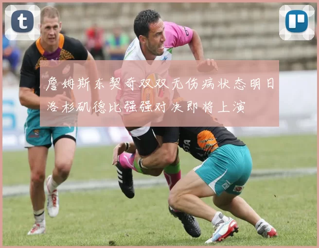 詹姆斯东契奇双双无伤病状态明日洛杉矶德比强强对决即将上演