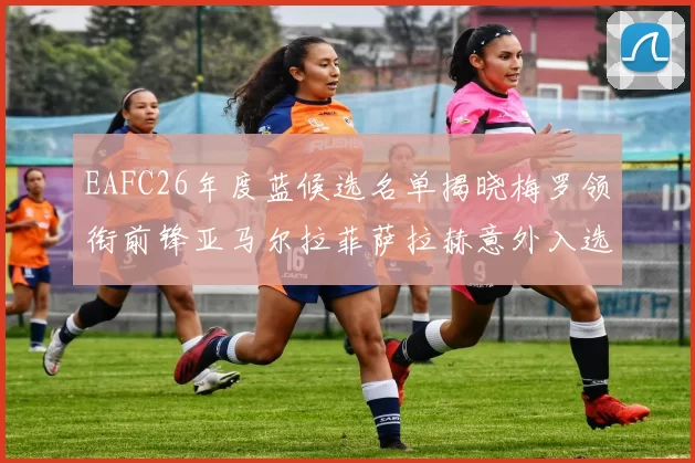 EAFC26年度蓝候选名单揭晓梅罗领衔前锋亚马尔拉菲萨拉赫意外入选中场