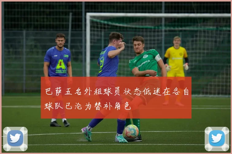 巴萨五名外租球员状态低迷在各自球队已沦为替补角色