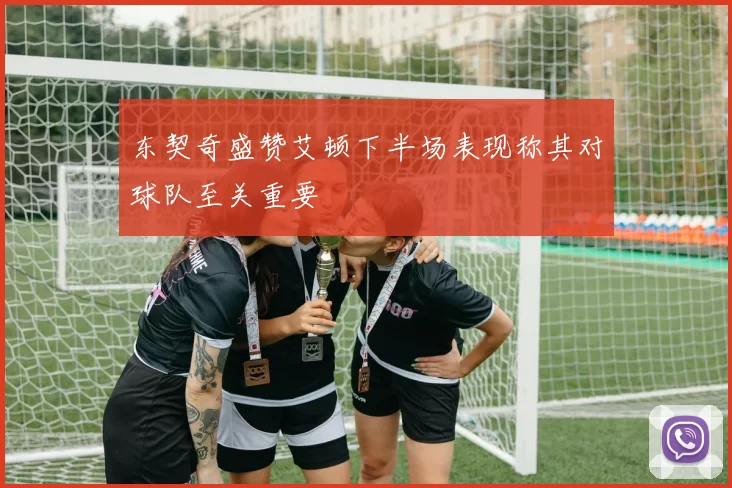 东契奇盛赞艾顿下半场表现称其对球队至关重要