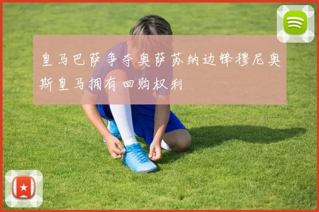 皇马巴萨争夺奥萨苏纳边锋穆尼奥斯皇马拥有回购权利
